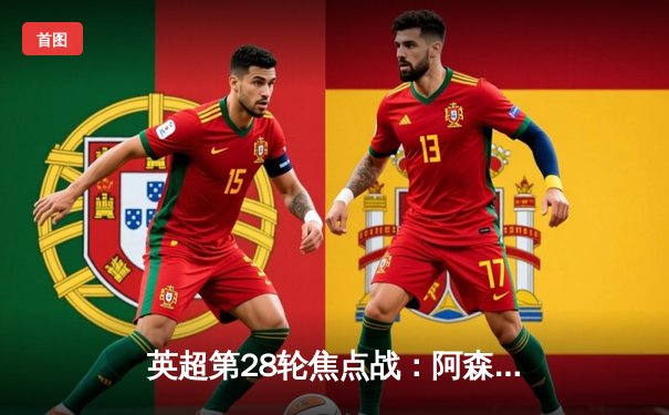 英超第28轮焦点战：阿森纳3-1逆转利物浦，萨卡传射建功