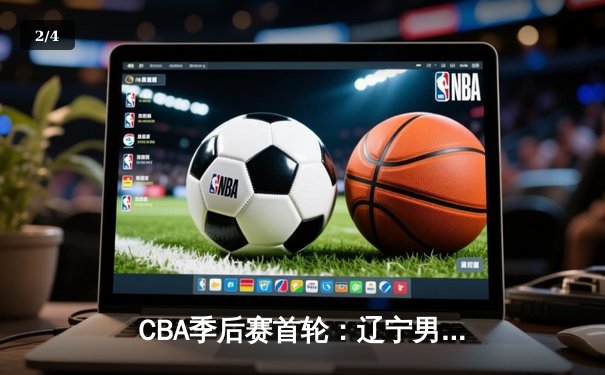 CBA季后赛首轮：辽宁男篮加时险胜广东，郭艾伦狂砍38分导演逆转好戏 - 2