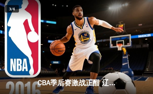 CBA季后赛激战正酣 辽宁本钢加时险胜广东宏远总分2-1领先 - 3