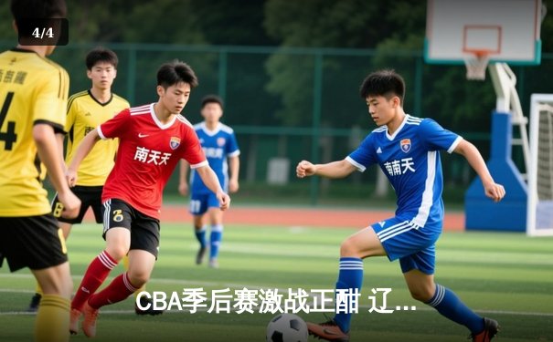 CBA季后赛激战正酣 辽宁本钢加时险胜广东宏远总分2-1领先 - 4