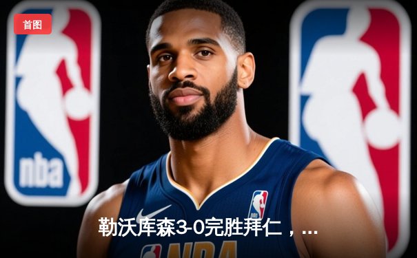 勒沃库森3-0完胜拜仁，赛季不败金身领跑德甲积分榜