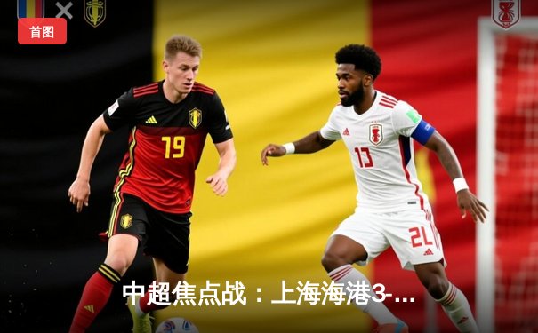 中超焦点战：上海海港3-2绝杀山东泰山，武磊双响锁定胜局