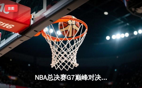 NBA总决赛G7巅峰对决：湖人加时险胜凯尔特人，詹姆斯狂砍40分三双创纪录