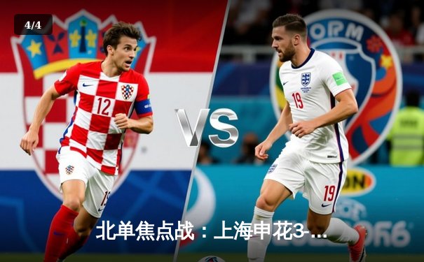 北单焦点战：上海申花3-2绝杀北京国安，吴曦93分钟上演惊天逆转 - 4